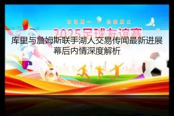 库里与詹姆斯联手湖人交易传闻最新进展幕后内情深度解析