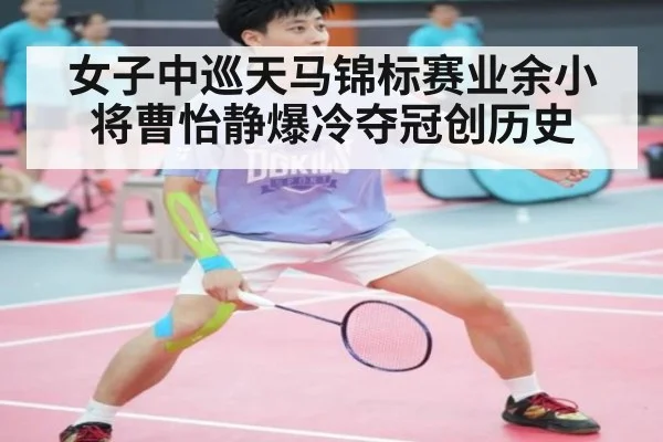 女子中巡天马锦标赛业余小将曹怡静爆冷夺冠创历史