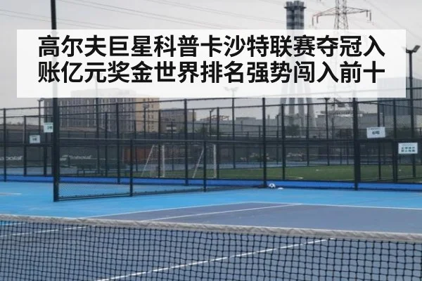 高尔夫巨星科普卡沙特联赛夺冠入账亿元奖金世界排名强势闯入前十